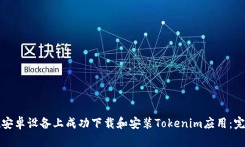 如何在安卓设备上成功下载和安装Tokenim应用：完整指南