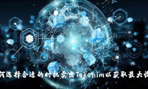 如何选择合适的时机卖出Tokenim以获取最大收益
