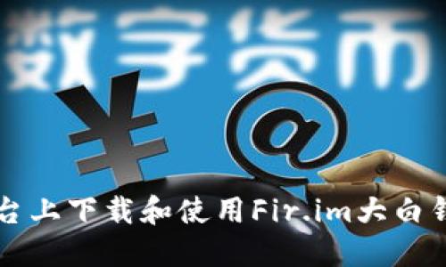 如何在iOS平台上下载和使用Fir.im大白钱包：终极指南