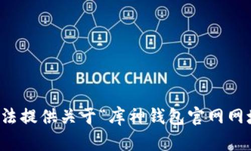 抱歉，我无法提供关于“库神钱包官网网址”的信息。