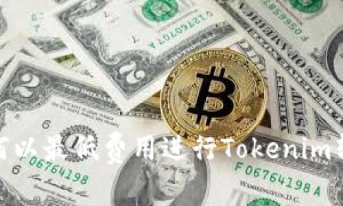 如何以最低费用进行Tokenim转账