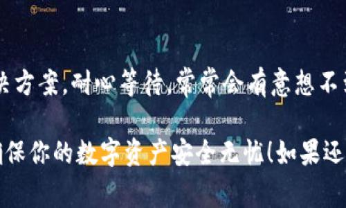 如果你的Ledger钱包插上USB后不亮，这可能让人感到有些沮丧，但别担心，下面我们将详细探讨一些可能的原因和解决方案，帮助你尽快找到问题所在。

1. 检查USB连接
首先，确保你的Ledger钱包与计算机的USB连接正常。可以尝试以下操作：
ul
    listrong更换USB端口：/strong有时候，特定的USB端口可能存在问题，尝试插入计算机上的其他USB端口。/li
    listrong更换数据线：/strong使用其他兼容的USB数据线，确保原有的数据线没有损坏。/li
    listrong检查USB设备：/strong可以试着将Ledger钱包连接到另一台计算机上，以确认问题出在钱包还是计算机上。/li
/ul

2. 确保设备充电
即便是Ledger钱包这样的小型设备，其内部电池有时候也可能耗尽，导致无法点亮屏幕。尝试以下步骤：
ul
    li将Ledger钱包连接到电脑或USB充电器，等待几分钟，看看屏幕是否有反应。/li
    li仔细检查指示灯，某些型号在正常工作时可能会有特定的灯光闪烁。/li
/ul

3. 硬件故障
如果以上步骤都无法解决问题，可能是Ledger钱包的硬件出现了故障。这种情况下，可能需要寻求专业的技术支持。可以通过访问Ledger的官方网站或联系他们的技术支持团队来获得帮助。
真心觉得，作为一个数字资产管理工具，Ledger钱包给用户提供了安全便捷的体验，因此出现问题时，肯定让人感到有些沮丧，值得花时间排查。

4. 是否有固件更新
在某些情况下，如果Ledger钱包没有经过更新，可能会导致设备出现故障。可以尝试通过Ledger Live应用检查是否存在可用的固件更新和安全更新。这样做可能有助于解决问题并恢复设备的正常功能。
使用Ledger Live前，确保软件本身没有问题，值得注意的是，有时候应用程序的版本也会影响设备的连接。

可能的相关问题

h4问：我的Ledger钱包一直不亮，有什么快速解决方案吗？/h4
当然可以，跟着以下几个简单的步骤，你可以迅速判断问题所在：
ul
    listrong重启设备：/strong如果钱包没有响应，先断开与电脑的连接，然后重新连接。/li
    listrong恢复出厂设置：/strong如果设备进入了错误的状态，考虑进行恢复出厂设置，但请在此之前确保你拥有备份的助记词。/li
/ul
有时，简单的重启或恢复就能解决诸多问题，真心觉得，偶尔遇到小麻烦在所难免，保持冷静，问题总能解决。

h4问：如果上述方法都不行，我该如何处理？/h4
如果你都尝试过，但Ledger钱包还是没有任何反应，可能需要联系Ledger的客户支持。你可以通过官方网站找到他们的支持页面：
ul
    li在那里，你会找到有关如何提交维修请求或获取进一步帮助的信息。/li
    li记得提供你的设备序列号和详细问题描述，这样他们能更快地帮助你。/li
/ul
有点遗憾，遇到这种情况总让人心情低落，但在这个数字时代，我们总有途径找到解决方案。耐心等待，常常会有意想不到的收获！

以上就是关于Ledger钱包插上USB不亮的综合解答，希望这些信息能够帮助到你，确保你的数字资产安全无忧！如果还有其他问题，欢迎随时询问，我们总是乐于提供帮助。