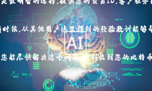 抱歉，您遇到了这样的情况。关于Tokenim平台上的BTC（比特币）未收到问题，通常可能涉及到若干不同的因素。以下是一些可能的原因和解决方案：

### 1. 交易确认延迟
比特币交易在网络上需要经过确认，如果您的交易尚未被网络确认，您就不会在Tokenim钱包中看到相应的余额。通常情况下，交易确认需要10到30分钟，但在网络拥堵时可能会延长。

### 2. 地址错误
如果您在转账时输入了错误的比特币地址，则风险是资产将无法找回。请仔细检查您输入的地址，与您的Tokenim钱包地址进行对比。

### 3. 应用或平台故障
有时候，Tokenim平台自身可能会出现技术故障或维护，导致您的余额未及时更新。您可以查看Tokenim的官方社交媒体或社区论坛，看看其他用户是否也遇到同样的问题。

### 4. 转账费用
比特币交易通常需要支付一定的手续费。如果您选择的手续费过低，交易可能会被长时间延迟，甚至被矿工拒绝。因此，在转账时最好选择一个合适的费用。

### 5. 联络客户服务
如果经过以上检查仍然没有找到问题，那么联系Tokenim的客户服务是最明智的选择。提供您的交易ID，客户服务团队通常能够帮助您查找交易状态。

### 6. 对比其他用户的经历
在社交媒体或论坛上查找其他用户是否有类似的经历和解决方案，有时候，从其他用户这里得到的经验教训能够帮助您更快地解决问题。

### 总结
对于比特币未到账的问题，保持冷静，逐步排查问题的各个方面。希望您能尽快解决这个问题，顺利收到您的比特币。如果有进一步的疑问或需要帮助，请随时提问。

如果您有具体的交易详情或需要关于其他方面的说明，请告知我！