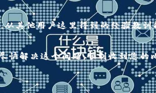 抱歉，您遇到了这样的情况。关于Tokenim平台上的BTC（比特币）未收到问题，通常可能涉及到若干不同的因素。以下是一些可能的原因和解决方案：

### 1. 交易确认延迟
比特币交易在网络上需要经过确认，如果您的交易尚未被网络确认，您就不会在Tokenim钱包中看到相应的余额。通常情况下，交易确认需要10到30分钟，但在网络拥堵时可能会延长。

### 2. 地址错误
如果您在转账时输入了错误的比特币地址，则风险是资产将无法找回。请仔细检查您输入的地址，与您的Tokenim钱包地址进行对比。

### 3. 应用或平台故障
有时候，Tokenim平台自身可能会出现技术故障或维护，导致您的余额未及时更新。您可以查看Tokenim的官方社交媒体或社区论坛，看看其他用户是否也遇到同样的问题。

### 4. 转账费用
比特币交易通常需要支付一定的手续费。如果您选择的手续费过低，交易可能会被长时间延迟，甚至被矿工拒绝。因此，在转账时最好选择一个合适的费用。

### 5. 联络客户服务
如果经过以上检查仍然没有找到问题，那么联系Tokenim的客户服务是最明智的选择。提供您的交易ID，客户服务团队通常能够帮助您查找交易状态。

### 6. 对比其他用户的经历
在社交媒体或论坛上查找其他用户是否有类似的经历和解决方案，有时候，从其他用户这里得到的经验教训能够帮助您更快地解决问题。

### 总结
对于比特币未到账的问题，保持冷静，逐步排查问题的各个方面。希望您能尽快解决这个问题，顺利收到您的比特币。如果有进一步的疑问或需要帮助，请随时提问。

如果您有具体的交易详情或需要关于其他方面的说明，请告知我！