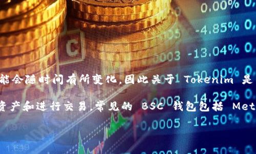 截至我最近的信息更新，Tokenim 是一个与加密货币相关的项目。它支持多种区块链网络，但具体的支持情况可能会随时间有所变化，因此关于 Tokenim 是否支持 BSC（币安智能链）钱包的问题，建议你访问 Tokenim 的官方网站或官方社交媒体渠道以获取最新信息。

如果你在使用币安智能链（BSC）相关的服务，通常会有多种钱包选择。这些钱包支持用户管理他们在 BSC 上的资产和进行交易。常见的 BSC 钱包包括 MetaMask、Trust Wallet 以及币安自己的钱包应用。

如果你有进一步的疑问或者需要特定的信息，请告诉我！