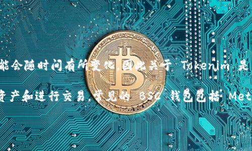 截至我最近的信息更新，Tokenim 是一个与加密货币相关的项目。它支持多种区块链网络，但具体的支持情况可能会随时间有所变化，因此关于 Tokenim 是否支持 BSC（币安智能链）钱包的问题，建议你访问 Tokenim 的官方网站或官方社交媒体渠道以获取最新信息。

如果你在使用币安智能链（BSC）相关的服务，通常会有多种钱包选择。这些钱包支持用户管理他们在 BSC 上的资产和进行交易。常见的 BSC 钱包包括 MetaMask、Trust Wallet 以及币安自己的钱包应用。

如果你有进一步的疑问或者需要特定的信息，请告诉我！