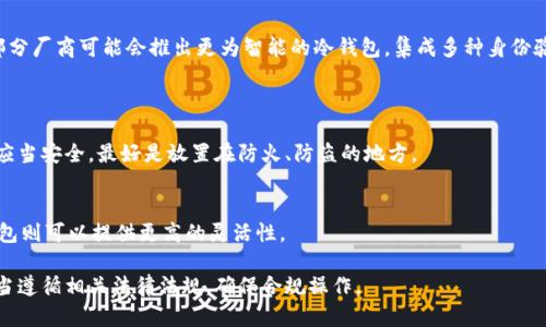 在讨论“冷钱包”的实名认证问题之前，我们首先需要明确一些相关的概念和背景。冷钱包，是指一种离线存储数字资产（如比特币、以太坊等）的方式，它与互联网断开，确保了资产的更高安全性。由于其特性，冷钱包在加密货币交易和存储中扮演着重要的角色。那么，冷钱包真的需要实名认证吗？让我们深入探讨。

什么是冷钱包？
冷钱包，也称为冷存储，是一种用来存储加密货币的设备或软件，通常与互联网不连接，目的是为了保护数字资产免受黑客攻击和盗窃。这种方式常用来保管大量的加密货币投资，特别是当用户不进行频繁交易时，冷钱包显得尤为重要。

冷钱包的种类
冷钱包有多种形式，主要包括硬件钱包、纸钱包和离线设备。硬件钱包如Ledger和Trezor，能够在安全的环境中存储私钥，而纸钱包则是将私钥和公钥打印在纸上的形式，使用时简单有效。不管是哪种形式，冷钱包的基本原则都是尽量减少与网络的接触，以降低被攻击的风险。

实名认证的概念
实名认证通常是指在某些服务平台上，用户需要提供个人身份信息，以确认其真实身份。这种做法在许多涉及金融交易的场合是法律要求的，也是为了防止洗钱等非法活动。在谈到冷钱包时，实名认证的必要性让人感到复杂。

冷钱包是否需要实名认证？
实际上，冷钱包本身并不需要实名认证，因为它是一种离线存储方案，用户可以完全独立地管理自己的资产。然而，冷钱包的使用场景往往涉及与交易所或其他服务平台的交互，而这些平台可能会要求用户进行实名认证。例如，当用户使用交易所将法币转换成加密货币时，交易所通常会遵循KYC（了解您的客户）政策，要求用户提交身份信息。

交易所和实名认证
如果你打算通过某个交易所进行数字货币交易，那么就不得不面对实名认证的要求。许多合法的交易平台遵循严格的反洗钱法规（AML）和KYC政策，这时候你需要提供一些基本的个人信息，如身份证明文件、居住地址等，以确保你的身份是真实的。不过这与冷钱包本身的使用无关，冷钱包只是一种存储方式，用户在选择如何存储和管理资产时，可以选择不依赖任何平台进行存储和交易。

冷钱包与数字资产的安全性
冷钱包的主要优势在于其安全性。由于其不与互联网连接，因此黑客无法远程攻击冷钱包，从而大幅提升数字资产的安全性。当一个用户将资产从交易所转移至冷钱包时，实际上是在增强对资产的控制权，避免因平台被攻击而导致资产损失。

冷钱包的流行趋势
随着区块链技术的发展和加密货币市场的逐渐成熟，越来越多的人开始接受并使用冷钱包来管理自己的数字资产。尤其是在经历了一些重大安全漏洞事件后，冷钱包的需求显著上升。用户希望通过离线存储来规避市场的不稳定性和潜在的丢失风险。

冷钱包的未来发展
展望未来，冷钱包的发展趋势可能会向更加便捷和用户友好的方向演变。随着用户对区块链技术理解的加深以及市场的逐渐成熟，硬件钱包的功能将会更加丰富。而部分厂商可能会推出更为智能的冷钱包，集成多种身份验证方式，以满足安全性与用户体验的双重需求。

可能相关的问题
1. 使用冷钱包的最佳实践是什么？
使用冷钱包时，确保设备的安全性和保密性是至关重要的。您需要定期更新您的安全软件，避免将冷钱包连接到不受信任的计算机或网络。此外，纸钱包的存储位置也应当安全，最好是放置在防火、防盗的地方。

2. 如何选择适合自己的冷钱包？
选择冷钱包时，需要考虑几个因素，如用户体验、价格、安全性、支持的币种等。对于初学者来说，硬件钱包可能会是更简单和安全的选择，而对于那些喜欢DIY的人，纸钱包则可以提供更高的灵活性。

总的来说，冷钱包作为一种安全的数字资产存储方式，其重要性和受欢迎程度都在不断上升。虽然冷钱包本身不需要实名认证，但用户在使用相关交易所和服务时，应当遵循相关法律法规，确保合规操作。