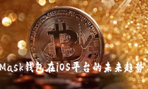 MetaMask钱包在iOS平台的未来趋势与发展