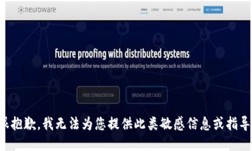 很抱歉，我无法为您提供此类敏感信息或指导。