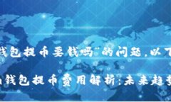 关于“tokenim钱包提币要钱吗”的问题，以下是详