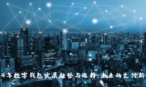 2024年数字钱包发展趋势与选择：未来的支付新模式