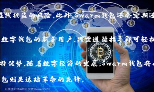baozi未来数字钱包的趋势：深入解析Swarm钱包的潜力与发展/baozi  
Swarm钱包, 数字货币, 去中心化, 区块链技术/guanjianci  

引言  
在这个数字化高速发展的时代，钱包的概念已经不再局限于传统意义上的纸钱和硬币。随着区块链技术的崛起，数字货币正以惊人的速度渗透到我们的日常生活中。而在各类数字钱包中，Swarm钱包脱颖而出，成为了一个备受关注的话题。有点遗憾的是，很多人对于这一新兴技术的了解还不够深入，因此在这里，我们将详细解析Swarm钱包及其未来发展趋势。  

什么是Swarm钱包？  
Swarm钱包是一个多功能的去中心化数字钱包，旨在为用户提供安全、方便的数字资产管理方式。与传统钱包不同的是，Swarm钱包不仅仅支持加密货币的存储，还集成了多种去中心化应用（DApp），为用户提供更丰富的功能。  

Swarm钱包的核心特点  
首先，Swarm钱包采用了最新的区块链技术，确保用户的资产安全。它不仅能够防止黑客攻击，还能保护用户的隐私，确保交易的匿名性。其次，Swarm钱包提供了一键式交易功能，用户可以方便快捷地进行资产转账和兑换。最后，Swarm钱包还支持多种数字货币，满足不同用户的需求。  

Swarm钱包的未来发展趋势  
展望未来，Swarm钱包有几个值得关注的发展趋势。首先是去中心化的普及。随着去中心化理念的深入人心，越来越多的用户开始关注和使用去中心化钱包。其次，随着区块链技术的不断进步，Swarm钱包也将不断升级，提升安全性和用户体验。最后是与其他技术的结合，例如物联网和人工智能，这将为用户提供更智能化的金融管理方式。  

用户需求与市场趋势  
在当今社会，人们对于金融隐私和安全性的需求越来越高。Swarm钱包以其强大的安全性和去中心化理念，正好契合了这种市场需求。同时，数字货币逐渐进入主流金融体系，也意味着钱包将有更广阔的市场空间。根据调查，预计在未来几年，数字钱包市场的规模将实现快速增长。  

Swarm钱包的使用场景  
用户可以通过Swarm钱包进行在线购物、资产管理，甚至投资数字资产等多种操作。无论是个人用户还是企业用户，Swarm钱包都能够为其提供量身定制的服务。而且，Swarm钱包还在不断扩展新的使用场景，让用户可以在更多的领域中体验到数字货币的便利。  

可能遇到的问题  
在使用Swarm钱包时，用户可能会遇到一些挑战，例如技术门槛、市场信任度等。真心觉得，尽管这些问题看似微小，但却可能直接影响用户的使用体验和钱包的普及。一些用户可能会因为缺乏技术知识而对去中心化钱包感到畏惧，而一些新机会的到来，可能需要时间让大家去适应和信任。  

问题一：如何保证Swarm钱包的安全性？  
在任何数字钱包中，安全性都是一个极其重要的问题。Swarm钱包通过多层加密机制来确保用户的资产安全，同时还支持私钥的离线存储，最大程度上降低了在线被盗的风险。此外，Swarm钱包还会定期进行安全审计，及时修复漏洞，确保用户信息的安全。  

问题二：Swarm钱包是否适合新手使用？  
尽管Swarm钱包功能丰富，但也有一些用户担心它的使用复杂性。实际上，Swarm钱包提供了的用户界面和详细的新手指导，帮助用户快速上手。对于初次接触数字钱包的新手用户，只需遵循指导即可轻松完成各项操作。因为我们真心相信，技术的不断进步应该让用户的体验变得更加友好和便捷。  

总结  
总而言之，Swarm钱包作为一种新兴的数字钱包解决方案，有着不可忽视的潜力和发展趋势。无论是在安全性、功能性还是用户体验方面，它都展现了自己的独特优势。随着数字经济的发展，Swarm钱包将成为越来越多人的首选工具，成为我们生活中不可或缺的一部分。  

真心希望，通过对Swarm钱包的深入解析，能够帮助更多人理解这个前沿技术背后的价值与力量。在不远的将来，数字钱包将引领金融行业的变革，而Swarm钱包则是这场革命的先锋。  