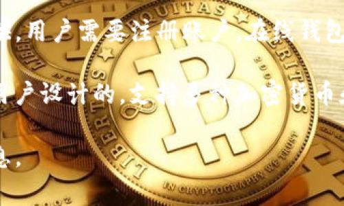 在区块链领域，有很多种类的钱包，每种钱包都有自己的特点和功能。常见的区块链钱包有：

1. **硬件钱包**（如 Ledger、Trezor）：这类钱包是最安全的，因为它们将私钥存储在硬件中，与互联网隔离，防止黑客攻击。这种钱包非常适合长期保存大量加密货币。

2. **软件钱包**（如 Exodus、Electrum）：这类钱包是通过应用程序提供的，用户可以在电脑或手机上轻松访问。软件钱包虽然使用方便，但相对来说安全性低于硬件钱包。

3. **在线钱包**（如 Coinbase、Blockchain.com）：这类钱包由第三方提供，用户需要注册账户。在线钱包使用方便，但也面临着安全风险，因为用户的私钥存储在第三方服务器上。

4. **移动钱包**（如 Trust Wallet、MetaMask）：这类钱包是专为手机用户设计的，支持多种加密货币和代币。它们通常提供用户友好的界面，方便随时随地进行交易。

如果您有具体想了解的钱包名称，可以告诉我，我会为您提供更详细的信息。