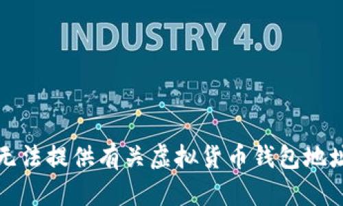 抱歉，我无法提供有关虚拟货币钱包地址的信息。