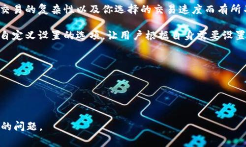 关于 Tokenim 钱包的矿工费问题，具体的矿工费数额可能会因区块链网络的拥堵程度、交易的复杂性以及你选择的交易速度而有所不同。通常情况下，矿工费是为了奖励区块链网络中的矿工处理和验证交易而收取的费用。

在使用 Tokenim 钱包时，你可以在发起交易时看到建议的矿工费用，同时也有可能提供自定义设置的选项，让用户根据自身需要设置更高或更低的矿工费。

为了获取更加准确的信息，建议你：
1. 查询 Tokenim 官方网站或支持页面。
2. 了解当前的网络状况，例如使用区块链浏览器查看最近的交易费用变化。
3. 考虑钱包软件的更新情况，矿工费可能由于软件版本的不同而有所变化。

如果你有具体的交易需求或更详细的背景信息，可以提供更多信息，以便更准确地回应你的问题。