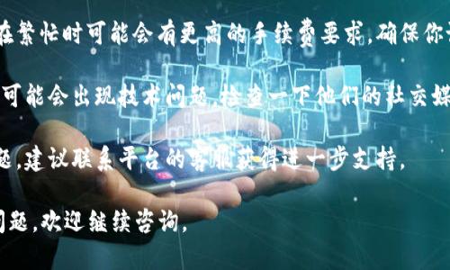 很抱歉，你遇到了转账问题。请确认以下几点，可能对解决你的问题有所帮助：

1. **确认网络连接**：确保你的网络连接正常。有时候，网络问题会导致转账失败。

2. **检查转账信息**：确认收款地址是否正确，金额是否符合最小转账要求，并且你的钱包是否有足够的余额。

3. **手续费问题**：有些区块链网络在繁忙时可能会有更高的手续费要求。确保你设置的手续费足以让交易进入区块链。

4. **平台故障**：有时，钱包或交易所可能会出现技术问题。检查一下他们的社交媒体或官方网站，看是否有公告。

5. **联系支持**：如果以上都没有问题，建议联系平台的客服获得进一步支持。

希望以上建议能帮到你！如果有其他问题，欢迎继续咨询。