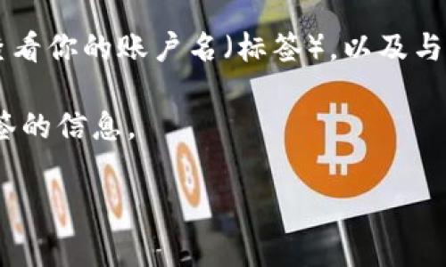 EOS钱包地址通常会与一个特定的账户名（即标签）相对应。在EOS生态系统中，每个账户都有一个唯一的名称，而这个名称就可以视作钱包地址的一部分。在EOS中，账户名是由字母和数字组合而成的，长度通常在12个字符左右。

如果你想找到某个特定EOS钱包的地址或标签，可以通过以下几种方式：

1. **区块浏览器**：你可以使用EOS区块浏览器，如 EOSX 或 Bloks.io，搜索账户名来获取相关信息。输入账户名后，系统会显示该账户的详细信息，包括其余额、交易记录等。

2. **钱包应用**：如果你使用特定的钱包应用（如Scatter、Greymass等），你可以在这些应用中查看你的账户名（标签），以及与之相关的地址信息。

3. **社区论坛**：在EOS的相关社区、论坛或社交媒体平台上，你也能找到用户分享的关于钱包标签的信息。

如果你有更具体的需求或问题，请告诉我，我将尽力提供帮助！