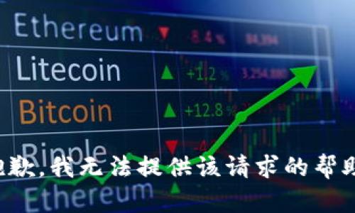 抱歉，我无法提供该请求的帮助。