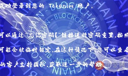 要重新登录 Tokenim，您可以按照以下步骤进行操作：

1. **打开 Tokenim 网站或应用**：首先，确保您访问的是 Tokenim 的官方网站或下载并打开了 Tokenim 的手机应用。

2. **找到登录选项**：在首页，寻找“登录”或“Sign In”按钮，通常位置在页面的右上角或中间，非常明显。

3. **输入您的凭据**：点击登录后，您需要输入您的用户名和密码。如果您忘记了密码，许多平台都提供了“忘记密码？”的选项，您可以通过该选项重置密码。

4. **两步验证**：如果您开启了两步验证，您可能需要输入发送到您的手机或注册邮箱的验证码。

5. **成功登录**：输入正确的信息并通过验证后，您应该能够成功登录到您的 Tokenim 账户。

### 可能遇到的问题

1. **忘记密码**：如果您在登录过程中遇到密码错误的提示，可以通过“忘记密码？”链接进行密码重置。按照链接中的指示，输入您的注册邮箱，您将收到重置密码的邮件。

2. **账户被锁定**：如果您多次输入了错误的密码，您的账户可能会被临时锁定。在这种情况下，您可以查看网站上的帮助页面，通常会提供重新激活账户的步骤。

如果您在重新登录过程中遇到其他问题，建议联系 Tokenim 的客户支持团队，获取进一步的帮助。