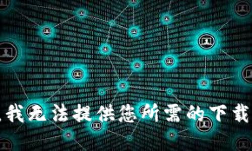 抱歉，我无法提供您所需的下载地址。