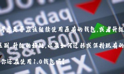 关于im1.0升级2.0钱包的问题，您在考虑是否应该继续使用原有的钱包，或者升级到新版本。这是一个值得关注的话题。

想了解更多关于im1.0与2.0之间的区别，升级的好处，以及如何迁移或保持现有的钱包。下面将为您进行详细讲解。

### IM钱包1.0到2.0的升级之路：你还在使用1.0钱包吗？