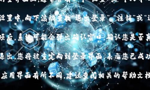 要退出Tokenim的登录，您可以按照以下步骤操作：

1. **打开Tokenim应用**：首先确保您已经在设备上打开了Tokenim应用。

2. **进入个人设置**：在应用的主界面上，通常会有一个“设置”或“个人中心”的选项。找到并点击进入。

3. **查找退出选项**：在个人设置中，向下滚动查找“退出登录”、“注销”或“退出账户”等选项。

4. **确认退出**：点击退出选项后，系统可能会弹出确认窗口，确认您是否真的希望退出。选择“确认”即可。

5. **完成退出**：一旦您确认退出，您将被重定向到登录界面，表示您已成功退出。

如果在操作过程中遇到困难或应用界面有所不同，建议查阅相关的帮助文档或联系客服获得更多支持。