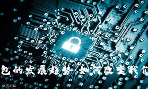 未来数字钱包的发展趋势：如何改变我们的金融生活