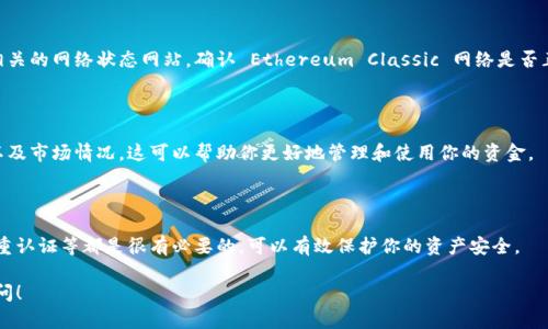 如果你在使用 Tokenim 或类似的加密货币平台时遇到没有 ETC（Ethereum Classic）的问题，可以考虑以下几种解决方案：

### 1. 检查钱包余额
确认你的余额
首先，确保你的钱包里确实有 ETC。你可以通过查看交易历史或者使用区块链浏览器（如 Etherscan）来确认你的余额。如果钱包里没有 ETC，你需要先通过交易所购买，然后转入你的 Tokenim 钱包。

### 2. 更新应用程序
保持平台更新
有时，应用程序可能会因为版本问题而无法正确显示余额或进行交易。确保你的 Tokenim 应用程序是最新版本。你可以在官方应用商店查看更新，并安装最新版本来解决可能存在的bug。

### 3. 联系客服
寻求专业帮助
如果以上方法都没有解决问题，建议你联系 Tokenim 的客服。他们的专业团队能够帮助你解决具体的问题，甚至可能有你未考虑到的原因导致缺少 ETC 的情况。

### 4. 检查网络状态
确认区块链网络状态
有时候加密网络的拥堵状态也会导致货币余额显示延迟。你可以查看相关的网络状态网站，确认 Ethereum Classic 网络是否正常运行。如果网络有问题，你可能需要等待一段时间。

### 5. 了解关于 ETC 的信息
增加对 ETC 的理解
了解更多关于 Ethereum Classic 的信息，包括它的用途、交易特点以及市场情况。这可以帮助你更好地管理和使用你的资金。

### 6. 进行备份和安全措施
确保你的安全
确保你已经备份了钱包并采取了适当的安全措施。使用强密码、启用双重认证等都是很有必要的，可以有效保护你的资产安全。

希望以上的建议能够帮助你解决问题。如有进一步的困惑，欢迎随时提问！