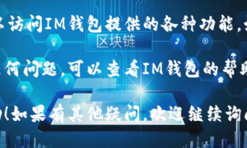 要登陆IM钱包，您可以按照以下步骤进行操作：

1. **下载安装IM钱包App**：
   - 前往应用商店（如Apple Store或Google Play），搜索“IM钱包”，下载并安装。

2. **打开App**：
   - 找到并打开IM钱包的图标，进入主界面。

3. **注册或登陆**：
   - 如果您是新用户，通常需要选择“注册”或“创建账户”来创建一个新钱包。
   - 如果您已有账户，选择“登陆”选项。

4. **输入账户信息**：
   - 根据提示输入您的账户信息，通常是您的注册邮箱或手机号，以及密码。

5. **身份验证**：
   - 很多钱包会要求进行身份验证，例如通过短信验证码或邮箱确认链接。

6. **访问钱包功能**：
   - 登陆成功后，您就可以访问IM钱包提供的各种功能，如转账、充值、查看余额等。

如果您在登陆过程中遇到任何问题，可以查看IM钱包的帮助中心或联系客服获取支持。

希望这些步骤对您有所帮助！如果有其他疑问，欢迎继续询问。