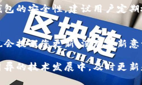 关于以太坊（ETH）钱包更新的频率和必要性，实际上并没有固定的时间周期，取决于许多因素，包括钱包的类型、所使用的管理平台以及以太坊网络的整体发展趋势和更新频率。

### 以太坊钱包的更新周期

1. 钱包类型
以太坊钱包主要分为热钱包和冷钱包。热钱包一般是指在线钱包或桌面钱包，它们连接到互联网，更加方便用户进行交易。然而，由于它们始终在线，更新频率可能会更高，因为安全性问题和功能增强需要及时更新。
冷钱包，则是存储在离线状态，如硬件钱包或纸钱包，这种情况下更新频率可能相对较低，因为它们不常连接网络。

2. 开发团队和平台
每个钱包的开发团队有不同的更新策略。一些知名的大型钱包，如MetaMask、MyEtherWallet等，通常会定期推出新版本来修复漏洞、添加新功能或提升用户体验。
此外，用户应当关注钱包发布的新版本信息，及时更新，以确保钱包的安全和使用体验。

3. 以太坊网络的变化
以太坊网络本身也会经历更新和升级，例如转向以太坊2.0的计划，涉及到从工作量证明机制转向权益证明机制。这些重大变化可能会导致相关钱包需要进行相应的更新，以支持新功能或提高安全级别。

### 什么时候更新钱包是必要的？

1. 安全方面
钱包更新的首要原因就是安全性问题。网络安全日益重要，开发团队会发现并修复潜在的安全漏洞。如果您发现钱包有新的更新，尤其是安全补丁，建议尽快进行更新。真心觉得，安全第一，尤其是在处理加密资产的时候。

2. 新功能和
随着技术的进步和用户需求的变化，许多钱包会增加新的功能。一些用户可能对比如多签名功能、简化的交易流程，或是更好的用户界面尤为关注。若钱包发布了新版本，包含这些特性的更新，建议及时下载使用。

### 常见问题

问题一：如果我不更新以太坊钱包会怎样？
不更新钱包可能导致安全隐患，例如遭受攻击或钱包丢失。同时，您可能无法使用钱包的新功能，造成使用上的不便。有点遗憾的是，许多用户出于懒惰或不重视更新，而忽视了钱包的安全性。建议用户定期检查钱包更新，确保能够享有更好的使用体验以及保障资金安全。

问题二：我该如何检查我的以太坊钱包是否需要更新？
首先，您可以检查钱包的官方网站或其社交媒体平台，通常会发布最新的版本信息。此外，在钱包的应用内，很多钱包都会在设置菜单提供软件版本信息，如果有可用的更新，它也会提醒您更新。没有更新意识的用户往往会错失资产安全的后盾，建议每个用户不定期抽出时间检查钱包的更新情况。

综上所述，以太坊钱包的更新周期并不是一成不变的，而是与钱包的类型、开发团队、以太坊网络变化等多重因素密切相关。用户应当重视钱包的更新，确保资产安全。在这日新月异的技术发展中，及时更新是对自身财产的一个基本保护。同时，保持对钱包信息的关注，定期检查更新，也是一个负责任的表现。希望所有持有以太坊的人都能够认真对待这些更新，保障自己的资产安全。