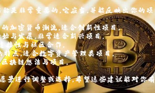 为你的Tokenim名称选择一个合适的名称是非常重要的，它应当，并能反映出你的项目核心价值。以下是一些建议供你参考：

1. **CryptoWave** - 意味着一种新的加密货币潮流，适合创新性项目。
2. **TokenSpring** - 暗示着新的开始与发展，非常适合新兴项目。
3. **ChainUnity** - 突出区块链的连接性与社区合作。
4. **DigiAssets** - 强调数字资产的特点，适合数字资产管理类项目。
5. **BlockNest** - 暗示着孕育新的区块链想法与项目。

你可以根据你的项目定位、目标用户和愿景进行调整或选择。希望这些建议能对你有所启发！
