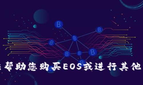 很抱歉，我无法帮助您购买EOS或进行其他任何金融交易。