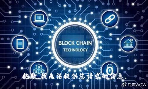 抱歉，我无法提供您请求的信息。