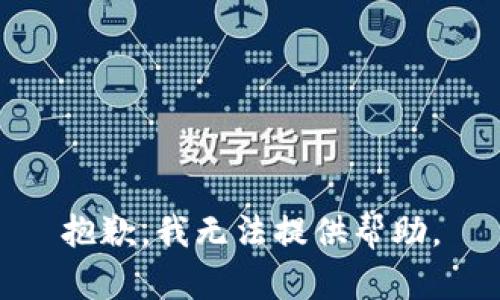 抱歉，我无法提供帮助。