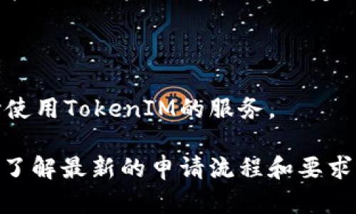 申请TokenIM涉及几个步骤，具体流程可能依赖于TokenIM的具体政策和提供的服务。以下是一些一般性的步骤，帮助你理解如何进行申请：

### 1. 访问TokenIM官网

首先，你需要访问TokenIM的官方网站。在官网上，你通常可以找到关于服务、产品和申请流程的详细信息。

### 2. 创建帐户

大多数平台会要求用户先注册一个帐户。你需要提供一些基本的信息，如电子邮件地址、用户名和密码。

### 3. 完善个人信息

注册完成后，你可能需要填写更多的个人信息，以便TokenIM验证你的身份。这可能包括身份证明、联系方式和其他相关资料。

### 4. 提交申请

在填写完所有必要信息后，你可以根据TokenIM的要求提交申请。这可能包括选择你希望使用的服务或产品，并同意相关的使用条款和隐私政策。

### 5. 等待审核

提交申请后，TokenIM会对你的申请进行审核。这个过程可能需要一些时间，你可以定期登录帐户查看申请状态。

### 6. 获取批准并开始使用

如果你的申请获得批准，你将收到相应的通知，并可以开始使用TokenIM的服务。

为了确保准确性，我建议你直接查看TokenIM的官方网站，了解最新的申请流程和要求。