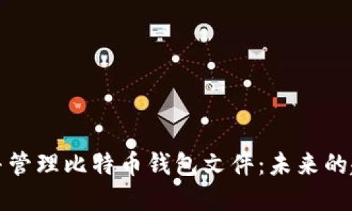 如何寻找并管理比特币钱包文件：未来的趋势与发展