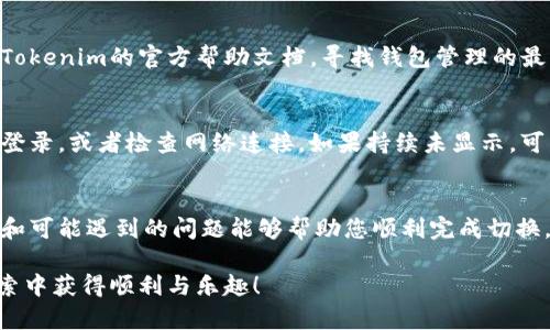 在Tokenim上切换钱包的方法通常依赖于具体的用户界面和功能设计。尽管我不能提供实时的界面更新信息，下面是一般步骤和一些提示，帮助您切换钱包：

### 步骤1：打开Tokenim应用或网站
首先，确保您已经打开了Tokenim的应用程序或者网站。如果您尚未登录，请使用您的账号信息进行登录。

### 步骤2：找到钱包设置
进入应用或网站后，您通常需要寻找“钱包”或“账户”相关的选项。这通常位于主界面上的导航菜单中，可能标注为“钱包管理”或“设置”之类的选项。

### 步骤3：选择切换钱包的选项
在钱包管理界面中，您应该会看到一个“切换钱包”或“添加钱包”的选项。如果您已经连接了多个钱包，您应该可以看到这些钱包的列表。

### 步骤4：切换到所需的钱包
选择您想要切换到的钱包，只需点击该钱包的名称或图标，系统将引导您完成切换的过程。如果这是您首次使用该钱包，您可能需要输入一些认证信息。

### 步骤5：确认切换
在确认信息后，您会收到切换成功的提示，您现在可以开始使用新选择的钱包进行交易。

### 可能遇到的问题
在切换钱包的过程中，您可能会遇到以下几个问题：

#### 问题1：无法找到切换钱包的选项
这种情况可能是版本问题或界面更新导致的。您可以尝试更新您的应用到最新版本，或者查看Tokenim的官方帮助文档，寻找钱包管理的最新指南。真心觉得，如果能够得到更好的界面指引，用户体验会更友好。

#### 问题2：切换后钱包余额未显示
这可能是因为需要一些时间来加载数据，或者您的钱包连接出现问题。您可以尝试退出并再次登录，或者检查网络连接，如果持续未显示，可以考虑重新添加钱包。这有点遗憾，但是希望您能耐心等待或采取其他措施来解决。

### 结论
切换钱包的操作虽然在不同平台上会有所不同，但一般步骤都是相似的。希望以上提供的步骤和可能遇到的问题能够帮助您顺利完成切换。如果在这个过程中有任何疑问，欢迎随时咨询相关的技术支持或者查阅官方网站的帮助文档！

通过这些步骤，相信您可以更轻松地使用Tokenim进行钱包切换，希望您在数字货币世界的探索中获得顺利与乐趣！