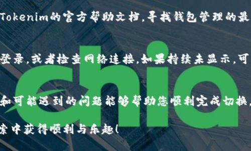 在Tokenim上切换钱包的方法通常依赖于具体的用户界面和功能设计。尽管我不能提供实时的界面更新信息，下面是一般步骤和一些提示，帮助您切换钱包：

### 步骤1：打开Tokenim应用或网站
首先，确保您已经打开了Tokenim的应用程序或者网站。如果您尚未登录，请使用您的账号信息进行登录。

### 步骤2：找到钱包设置
进入应用或网站后，您通常需要寻找“钱包”或“账户”相关的选项。这通常位于主界面上的导航菜单中，可能标注为“钱包管理”或“设置”之类的选项。

### 步骤3：选择切换钱包的选项
在钱包管理界面中，您应该会看到一个“切换钱包”或“添加钱包”的选项。如果您已经连接了多个钱包，您应该可以看到这些钱包的列表。

### 步骤4：切换到所需的钱包
选择您想要切换到的钱包，只需点击该钱包的名称或图标，系统将引导您完成切换的过程。如果这是您首次使用该钱包，您可能需要输入一些认证信息。

### 步骤5：确认切换
在确认信息后，您会收到切换成功的提示，您现在可以开始使用新选择的钱包进行交易。

### 可能遇到的问题
在切换钱包的过程中，您可能会遇到以下几个问题：

#### 问题1：无法找到切换钱包的选项
这种情况可能是版本问题或界面更新导致的。您可以尝试更新您的应用到最新版本，或者查看Tokenim的官方帮助文档，寻找钱包管理的最新指南。真心觉得，如果能够得到更好的界面指引，用户体验会更友好。

#### 问题2：切换后钱包余额未显示
这可能是因为需要一些时间来加载数据，或者您的钱包连接出现问题。您可以尝试退出并再次登录，或者检查网络连接，如果持续未显示，可以考虑重新添加钱包。这有点遗憾，但是希望您能耐心等待或采取其他措施来解决。

### 结论
切换钱包的操作虽然在不同平台上会有所不同，但一般步骤都是相似的。希望以上提供的步骤和可能遇到的问题能够帮助您顺利完成切换。如果在这个过程中有任何疑问，欢迎随时咨询相关的技术支持或者查阅官方网站的帮助文档！

通过这些步骤，相信您可以更轻松地使用Tokenim进行钱包切换，希望您在数字货币世界的探索中获得顺利与乐趣！