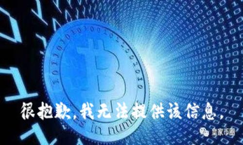 很抱歉，我无法提供该信息。