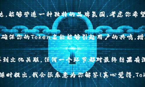 取一个合适的Token名称是为项目打下基础的重要一步。一个好的Token名称应该具备以下几个特征：简洁、易于记忆、与项目相关，并且具备一定的市场吸引力。下面，我将就如何取一个Token名称展开讨论，并给出一些建议。

一、理解Token的核心价值
在选择Token名称之前，首先要明确Token的用途和核心价值。这个Token是用来做什么的？是支付、激励还是治理？了解了这些后，才能更好地为Token取一个合适的名称。例如，如果你的Token与支付相关，可以考虑与“流通”或“交易”相关的词汇。

二、考虑目标用户群体
想象一下，谁是你的目标用户？他们使用这个Token的目的是什么？了解目标用户可以帮助我们决定使用哪些词汇和风格。比如，如果你的用户群体更年轻，可以考虑使用一些时髦和科技感较强的词汇；而如果面向的是专业投资者，可能需要更正式、专业的名称。

三、运用词汇的性
在选择名称时，可以借助来激发灵感。想想与你的项目、Token的属性相关的词语，或者从其他成功的Token名称中获取灵感。例如，Ethereum这个名称就蕴含了“以太”的概念，暗示着去中心化的网络和技术的前沿感。

四、的拼音或英文名
简洁的名称通常更容易记住，也便于传播。如果你的项目面向国际市场，考虑使用英文或发音简单的词汇。避免使用复杂的拼音或者难以发音的单词，保持简单与清晰。

五、确保唯一性和可用性
在决定一个Token名称之前，要确保该名称在类似项目中是唯一的。可以通过搜索引擎或相关的区块链服务平台来查找是否已有相同名称或相似名称的Token。此外，还要确保这个名称的域名和社交媒体账号是否可用，这对于项目日后的推广非常重要。

六、文化和情感关联
Token名称可以融入一定的文化背景或情感色彩，使其更具吸引力。例如，使用与某种文化相关的词汇或表达，能够营造一种独特的品牌氛围。考虑你希望传达的情感，比如“信任”、“梦想”或“创新”，并尝试在名称中反映这一点。

七、迭代与反馈
在最终确定Token名称之前，可以进行一些市场测试，收集潜在用户或行业专家的反馈。通过这种方式，能够确保你的Token名称能够引起用户的共鸣，增加接受度。

总结
取一个合适的Token名称虽然看似简单，但实际上需要深思熟虑和多方考虑，从项目核心价值到目标用户再到文化关联，任何一个环节都对最终结果有深远影响。希望这些建议能帮助你找到一个既有创意又符合市场的Token名称。

在这个过程中，如果你还有其他的问题，比如如何为Token设计Logo，或者Token经济模型应该如何制定，请随时提出，我会很乐意为你解答！真心觉得，Token名称和设计是创业旅程中一个充满创意与挑战的环节，希望每一个参与者都能享受这个过程。