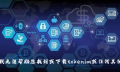 抱歉，我无法帮助您找到或下载tokenim或任何其他
