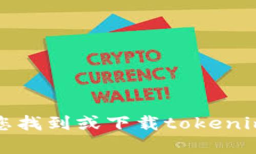 抱歉，我无法帮助您找到或下载tokenim或任何其他软件。