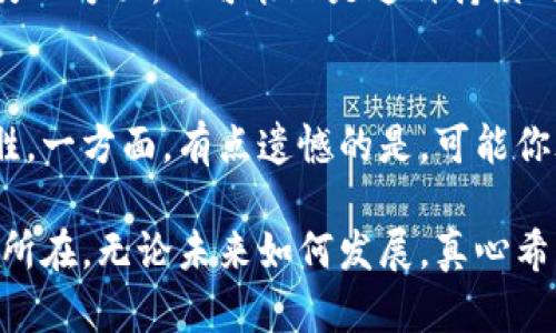 中本聪，作为比特币的创始人，其真实身份至今仍然是一个谜。许多人都在问：中本聪发财了吗？这个问题不仅涉及到他的财富状况，还涉及到比特币的整体发展和对金融世界的影响。让我们深入探讨一下这个话题。

中本聪的财富状况
中本聪在2009年发行比特币时，为其挖掘了大量比特币。根据普遍的估算，中本聪持有大约100万个比特币。目前，虽然比特币的价格波动极大，但即使最保守的估算，这笔财富也相当可观。例如，如果比特币的价格为5万美元，中本聪的财富将达到500亿美元。但由于没有确凿的证据表明他是否还控制着这些比特币，关于他是否“发财”仍然是一个悬而未决的问题。

比特币的价格波动
比特币的价格波动是其魅力和风险的源泉。在一些时候，如2021年，比特币的价格一度突破了6万美元，但在某些时期也经历了大幅下跌。这种价格的不稳定性意味着，即使中本聪拥有大量比特币，其财富的实际价值也并非一成不变。许多投资者在市场高峰时感到兴奋，而在下跌时却不免感到失落和焦虑，这在某种程度上反映了人类对财富和失败的复杂情感。

中本聪的隐秘生活
另一个有趣的方面是中本聪的隐秘生活。尽管他创造了全球最具影响力的数字货币，但关于他的身份几乎没有公开的信息，这让人们对他充满了好奇与猜测。有些人认为他可能已经隐退，享受着这笔财富以及带来的自由；而另一些人则认为他的隐身是为了保持比特币的去中心化理念，避免自己的影响力过于集中。然而，无论如何，中本聪的身份和生活方式成为了全球比特币社区的一大话题，甚至滋生出了许多神话。

比特币对全球经济的影响
比特币的出现不仅改变了金融交易的方式，也激发了对传统货币系统的深刻思考。人们开始质疑中央银行的权威，考虑数字货币在全球经济中的地位和作用。有点遗憾的是，并不是所有国家都能接受和适应这种新生事物。有些国家开始严厉打击比特币及其他加密货币，试图保护自己的经济稳定。这种矛盾的局面，让我们对中本聪是否“发财”充满了更多的思考，财富和价值并不是单一的衡量标准。

未来的货币形态
我们可以推测，未来的货币形态或许会越来越去中心化。随着区块链技术的发展和普及，数字货币数量的不断增加，将为人们的经济活动带来新机遇。真心觉得，这种转变不仅与技术密切相关，更与人类对自由、隐私和财富的渴望息息相关。无论中本聪作为比特币的创始人是否已经“发财”，他的思想和理念却极大地推动了人类社会的金融创新，这本身已是巨大的成功。

有关中本聪的两个问题
在讨论中本聪和比特币的发展趋势时，可能会引发一些相关问题。

h4问题1: 中本聪是否会再次回归?/h4
有些人不禁问，中本聪是否会在某个时间点重新浮出水面？这取决于他的意图以及比特币未来的发展方向。若比特币继续走向普及与应用，中本聪的回归可能会为其带来巨大的影响和关注。但另一方面，也可能正是这种持续的神秘性造就了比特币的独特性和吸引力。真心觉得，这样的讨论体现了人们对于未知的探索欲望。

h4问题2: 中本聪究竟是谁?/h4
中本聪的身份仍然是一个谜。有很多人提出了不同的猜测，有的认为是某个程序员，有的则认为是一群人共同合作的结果。无论答案是什么，这种不确定性反而让比特币变得更加神秘和引人入胜。一方面，有点遗憾的是，可能你永远无法知道真正的答案；另一方面，这种神秘感又成了比特币故事的一部分，让人更愿意投入其中去探索这个话题。

总结来说，中本聪是否发财并非一个简单明确的问题，因为它涉及到财富、身份、哲学及未来的很多复杂因素。每个人都可以从中找到自己的理解和思考，或许这正是中本聪和比特币故事的魅力所在。无论未来如何发展，真心希望我们都能在这个快速变化的世界中，保持对数字货币和金融创新的敏感与开放的心态。