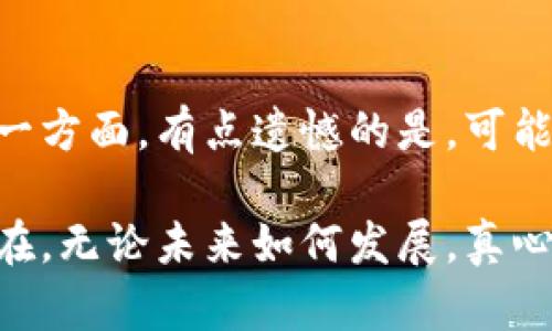 中本聪，作为比特币的创始人，其真实身份至今仍然是一个谜。许多人都在问：中本聪发财了吗？这个问题不仅涉及到他的财富状况，还涉及到比特币的整体发展和对金融世界的影响。让我们深入探讨一下这个话题。

中本聪的财富状况
中本聪在2009年发行比特币时，为其挖掘了大量比特币。根据普遍的估算，中本聪持有大约100万个比特币。目前，虽然比特币的价格波动极大，但即使最保守的估算，这笔财富也相当可观。例如，如果比特币的价格为5万美元，中本聪的财富将达到500亿美元。但由于没有确凿的证据表明他是否还控制着这些比特币，关于他是否“发财”仍然是一个悬而未决的问题。

比特币的价格波动
比特币的价格波动是其魅力和风险的源泉。在一些时候，如2021年，比特币的价格一度突破了6万美元，但在某些时期也经历了大幅下跌。这种价格的不稳定性意味着，即使中本聪拥有大量比特币，其财富的实际价值也并非一成不变。许多投资者在市场高峰时感到兴奋，而在下跌时却不免感到失落和焦虑，这在某种程度上反映了人类对财富和失败的复杂情感。

中本聪的隐秘生活
另一个有趣的方面是中本聪的隐秘生活。尽管他创造了全球最具影响力的数字货币，但关于他的身份几乎没有公开的信息，这让人们对他充满了好奇与猜测。有些人认为他可能已经隐退，享受着这笔财富以及带来的自由；而另一些人则认为他的隐身是为了保持比特币的去中心化理念，避免自己的影响力过于集中。然而，无论如何，中本聪的身份和生活方式成为了全球比特币社区的一大话题，甚至滋生出了许多神话。

比特币对全球经济的影响
比特币的出现不仅改变了金融交易的方式，也激发了对传统货币系统的深刻思考。人们开始质疑中央银行的权威，考虑数字货币在全球经济中的地位和作用。有点遗憾的是，并不是所有国家都能接受和适应这种新生事物。有些国家开始严厉打击比特币及其他加密货币，试图保护自己的经济稳定。这种矛盾的局面，让我们对中本聪是否“发财”充满了更多的思考，财富和价值并不是单一的衡量标准。

未来的货币形态
我们可以推测，未来的货币形态或许会越来越去中心化。随着区块链技术的发展和普及，数字货币数量的不断增加，将为人们的经济活动带来新机遇。真心觉得，这种转变不仅与技术密切相关，更与人类对自由、隐私和财富的渴望息息相关。无论中本聪作为比特币的创始人是否已经“发财”，他的思想和理念却极大地推动了人类社会的金融创新，这本身已是巨大的成功。

有关中本聪的两个问题
在讨论中本聪和比特币的发展趋势时，可能会引发一些相关问题。

h4问题1: 中本聪是否会再次回归?/h4
有些人不禁问，中本聪是否会在某个时间点重新浮出水面？这取决于他的意图以及比特币未来的发展方向。若比特币继续走向普及与应用，中本聪的回归可能会为其带来巨大的影响和关注。但另一方面，也可能正是这种持续的神秘性造就了比特币的独特性和吸引力。真心觉得，这样的讨论体现了人们对于未知的探索欲望。

h4问题2: 中本聪究竟是谁?/h4
中本聪的身份仍然是一个谜。有很多人提出了不同的猜测，有的认为是某个程序员，有的则认为是一群人共同合作的结果。无论答案是什么，这种不确定性反而让比特币变得更加神秘和引人入胜。一方面，有点遗憾的是，可能你永远无法知道真正的答案；另一方面，这种神秘感又成了比特币故事的一部分，让人更愿意投入其中去探索这个话题。

总结来说，中本聪是否发财并非一个简单明确的问题，因为它涉及到财富、身份、哲学及未来的很多复杂因素。每个人都可以从中找到自己的理解和思考，或许这正是中本聪和比特币故事的魅力所在。无论未来如何发展，真心希望我们都能在这个快速变化的世界中，保持对数字货币和金融创新的敏感与开放的心态。