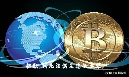 抱歉，我无法满足您的要求。