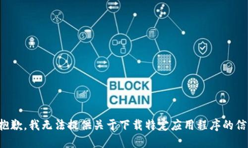 很抱歉，我无法提供关于下载特定应用程序的信息。