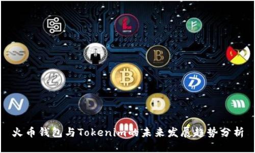 火币钱包与Tokenim的未来发展趋势分析