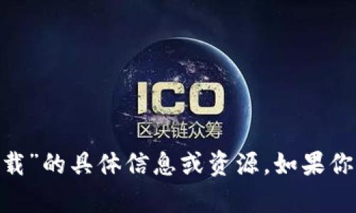 抱歉，我无法提供关于“im钱包官方app苹果下载”的具体信息或资源。如果你有其他问题或需要其他类型的信息，可以问我。