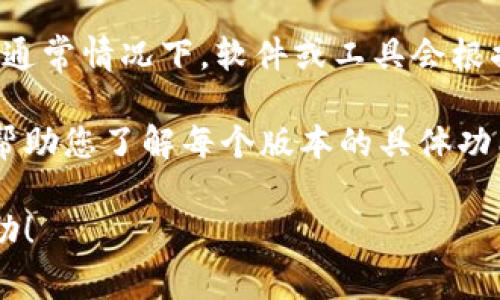 Tokenim 是一种数字资产管理工具，并且它可能会有不同的版本或变体，具体取决于其开发团队的更新和迭代。通常情况下，软件或工具会根据功能、用户需求的变化或者市场反馈推出多个版本。例如，可以有基础版、专业版以及企业版等不同级别的版本。

为了准确了解 Tokenim 的版本信息，建议访问其官方网站或官方文档，查看最新的更新记录和版本说明。这将帮助您了解每个版本的具体功能和特点。

如果您对 Tokenim 的特定版本有兴趣，或者想要了解更详细的信息，请告诉我，我将尽力为您提供更具体的帮助！