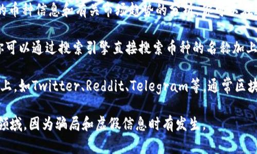 区块链币的网址可以通过各种平台和资源进行查找。以下是一些比较常见的方法和网址：

1. **CoinMarketCap** - [https://coinmarketcap.com/](https://coinmarketcap.com/)
   这是一个非常流行的平台，提供了各类加密货币的信息，包括价格、市场量、流通量等。在该网站上，可以搜索具体的区块链币，如比特币、以太坊等，能找到它们的官方网站链接。

2. **CoinGecko** - [https://www.coingecko.com/](https://www.coingecko.com/)
   CoinGecko是另一个知名的加密货币市场统计网站，提供丰富的币种信息和有关市场趋势的分析。你可以在这里查找各种区块链币的信息。

3. **区块链项目官网** - 各个区块链币都有自己的官方网站，你可以通过搜索引擎直接搜索币种的名称加上“官网”即可找到。

4. **社交媒体和论坛** - 加密社区活跃在许多社交媒体和论坛上，如Twitter、Reddit、Telegram等。通常区块链币的官方网站和最新动态会在这些平台上进行更新。

请注意，查找信息时一定要确保来源的可信度，特别是在加密货币领域，因为骗局和虚假信息时有发生。